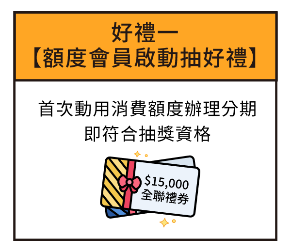 好禮一【額度會員啟動抽好禮】首次動用消費額度辦理分期即符合抽獎資格